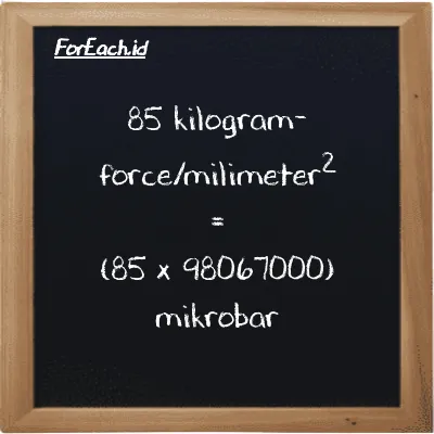 Cara konversi kilogram-force/milimeter<sup>2</sup> ke mikrobar (kgf/mm<sup>2</sup> ke µbar): 85 kilogram-force/milimeter<sup>2</sup> (kgf/mm<sup>2</sup>) setara dengan 85 dikalikan dengan 98067000 mikrobar (µbar)